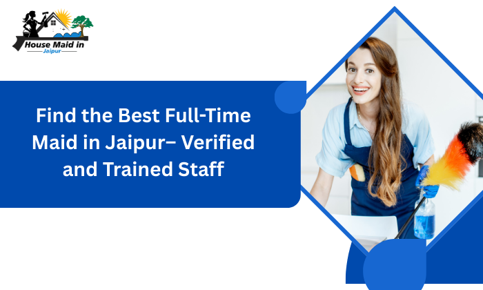 Find the Best Full-Time Maid in Jaipur– Verified and Trained Staff